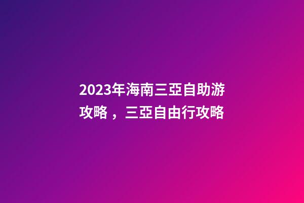 2023年海南三亞自助游攻略，三亞自由行攻略